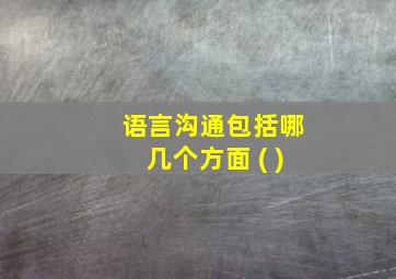 语言沟通包括哪几个方面 ( )